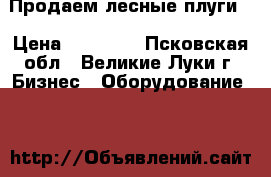 Продаем лесные плуги  › Цена ­ 34 000 - Псковская обл., Великие Луки г. Бизнес » Оборудование   